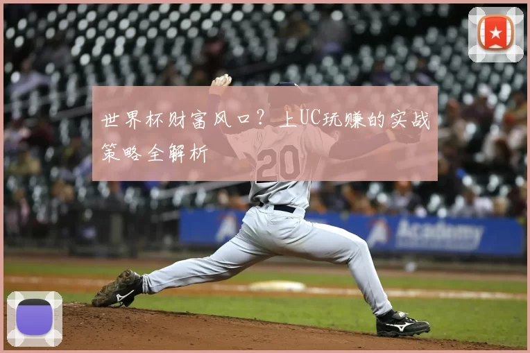世界杯财富风口?上UC玩赚的实战策略全解析