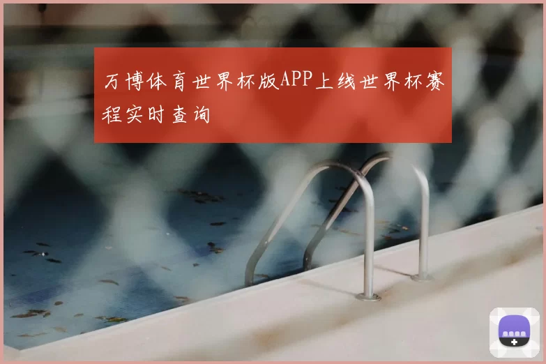 万博体育世界杯版APP上线世界杯赛程实时查询