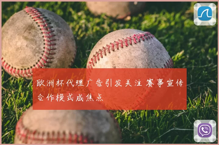 欧洲杯代理广告引发关注 赛事宣传合作模式成焦点