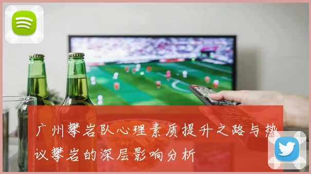 广州攀岩队心理素质提升之路与热议攀岩的深层影响分析