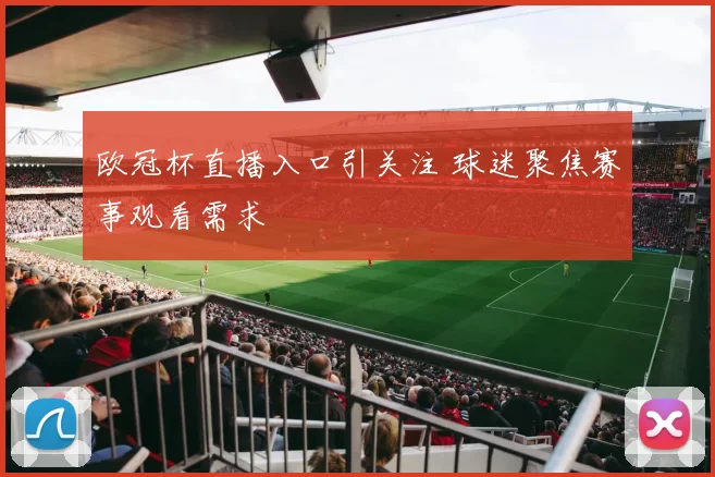 欧冠杯直播入口引关注 球迷聚焦赛事观看需求