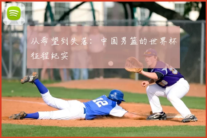 从希望到失落:中国男篮的世界杯征程纪实