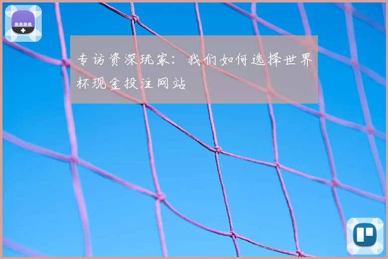 专访资深玩家：我们如何选择世界杯现金投注网站