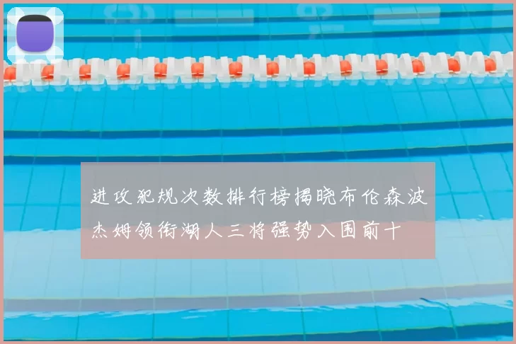 进攻犯规次数排行榜揭晓布伦森波杰姆领衔湖人三将强势入围前十