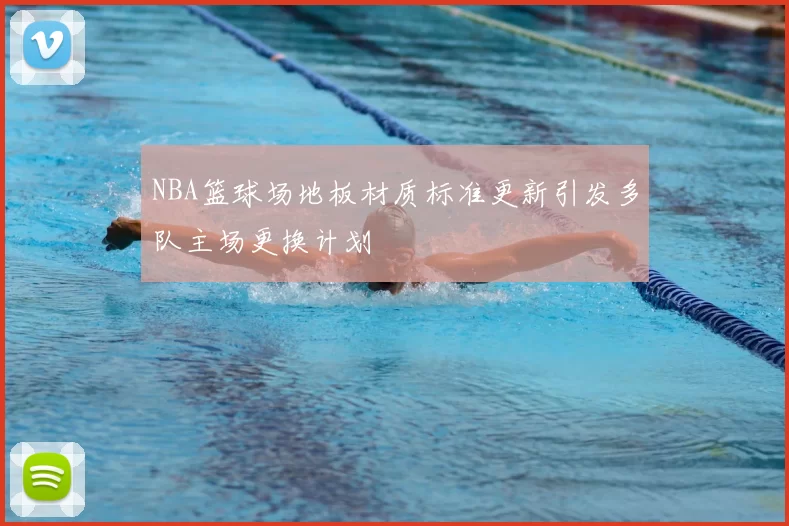 NBA篮球场地板材质标准更新引发多队主场更换计划