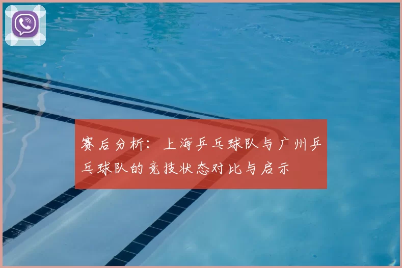 赛后分析：上海乒乓球队与广州乒乓球队的竞技状态对比与启示
