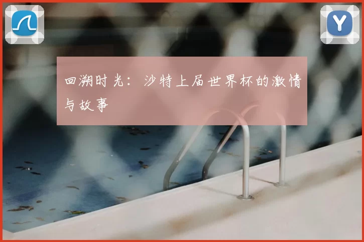 回溯时光:沙特上届世界杯的激情与故事