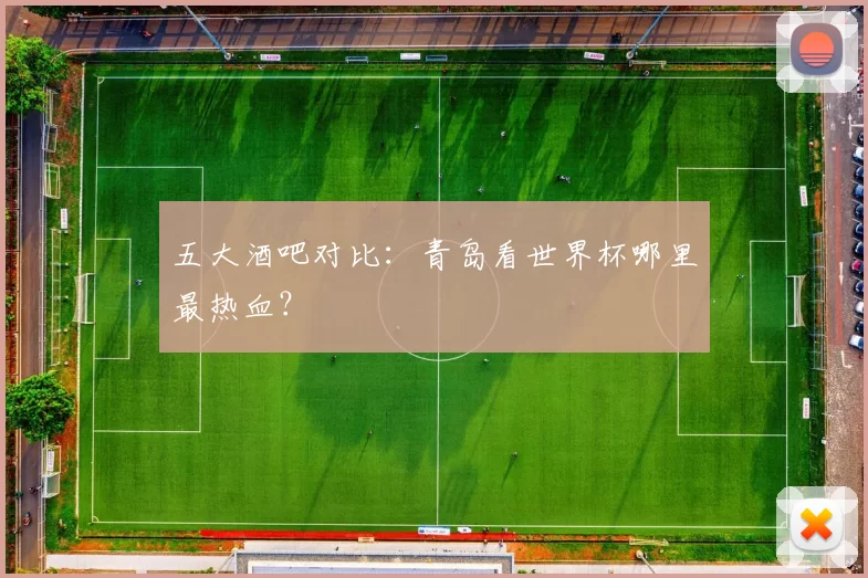 五大酒吧对比：青岛看世界杯哪里最热血？
