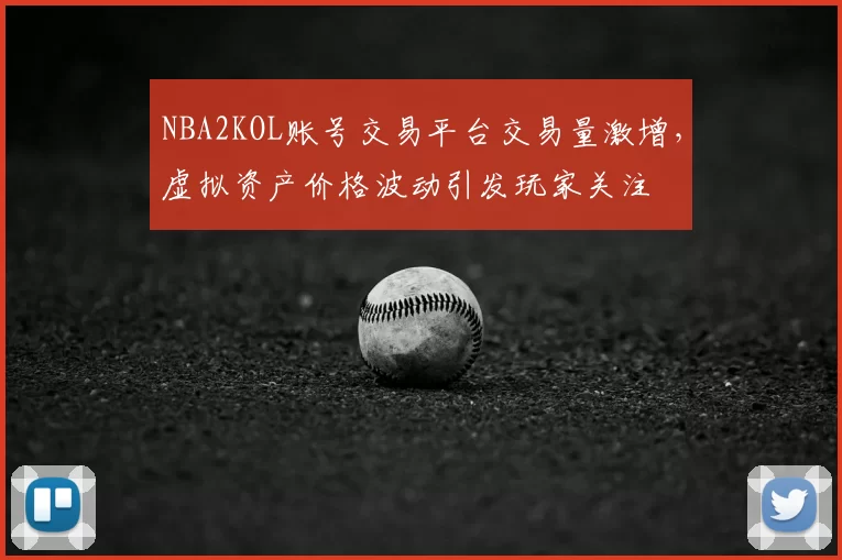 NBA2KOL账号交易平台交易量激增，虚拟资产价格波动引发玩家关注
