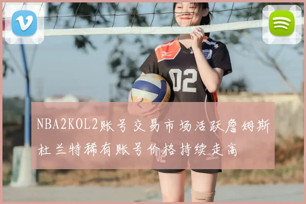 NBA2KOL2账号交易市场活跃詹姆斯杜兰特稀有账号价格持续走高