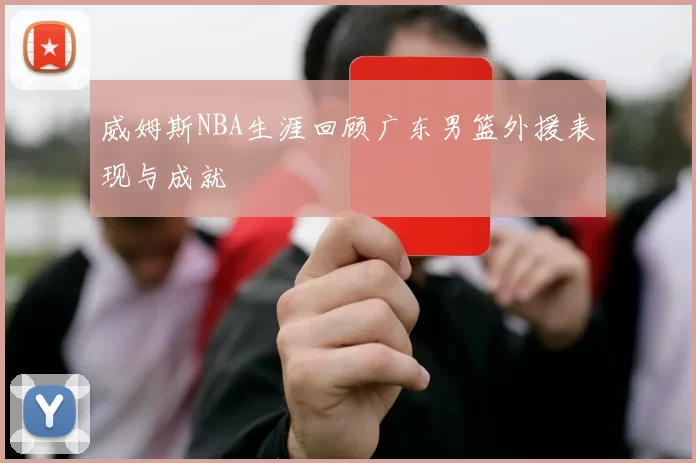 威姆斯NBA生涯回顾广东男篮外援表现与成就