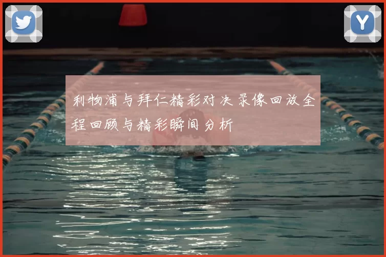 利物浦与拜仁精彩对决录像回放全程回顾与精彩瞬间分析