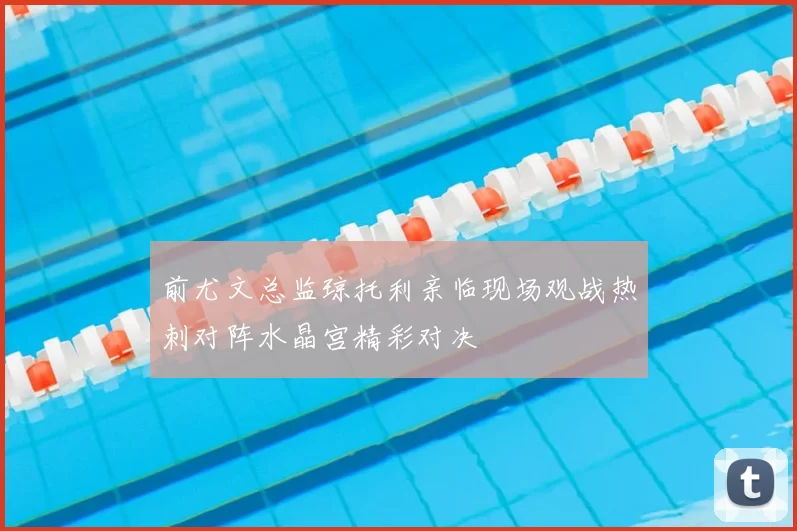 前尤文总监琼托利亲临现场观战热刺对阵水晶宫精彩对决