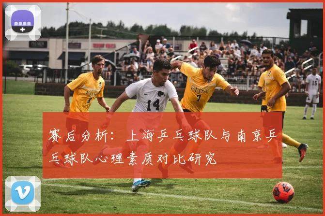 赛后分析：上海乒乓球队与南京乒乓球队心理素质对比研究