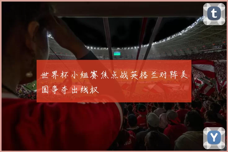 世界杯小组赛焦点战英格兰对阵美国争夺出线权