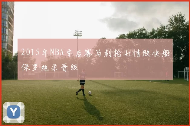 2015年NBA季后赛马刺抢七惜败快船保罗绝杀晋级