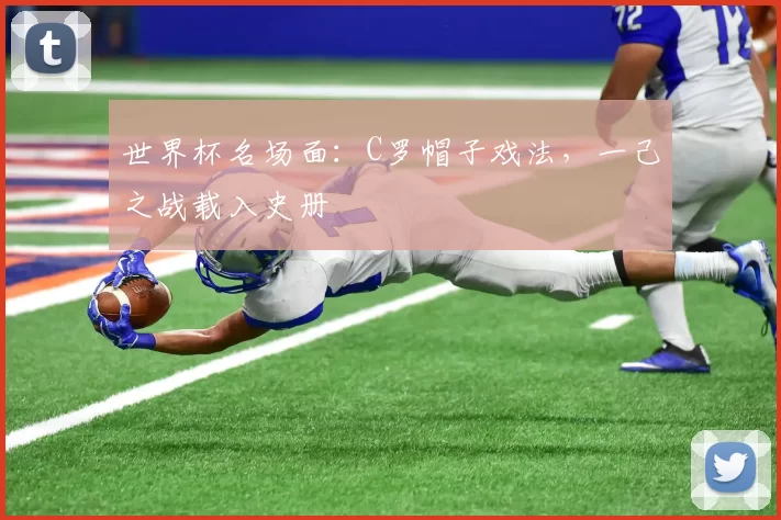 世界杯名场面：C罗帽子戏法，一己之战载入史册