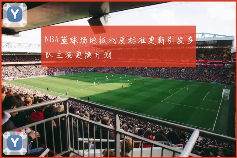 NBA篮球场地板材质标准更新引发多队主场更换计划