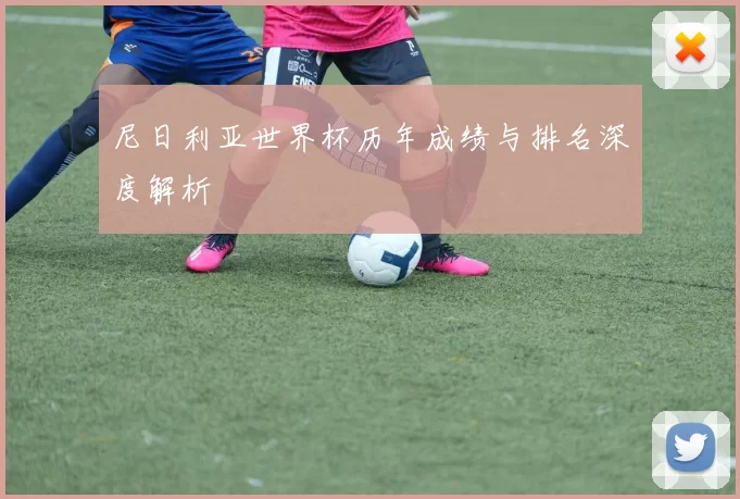 尼日利亚世界杯历年成绩与排名深度解析