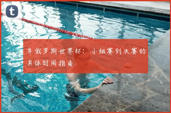 年俄罗斯世界杯：小组赛到决赛的具体时间指南